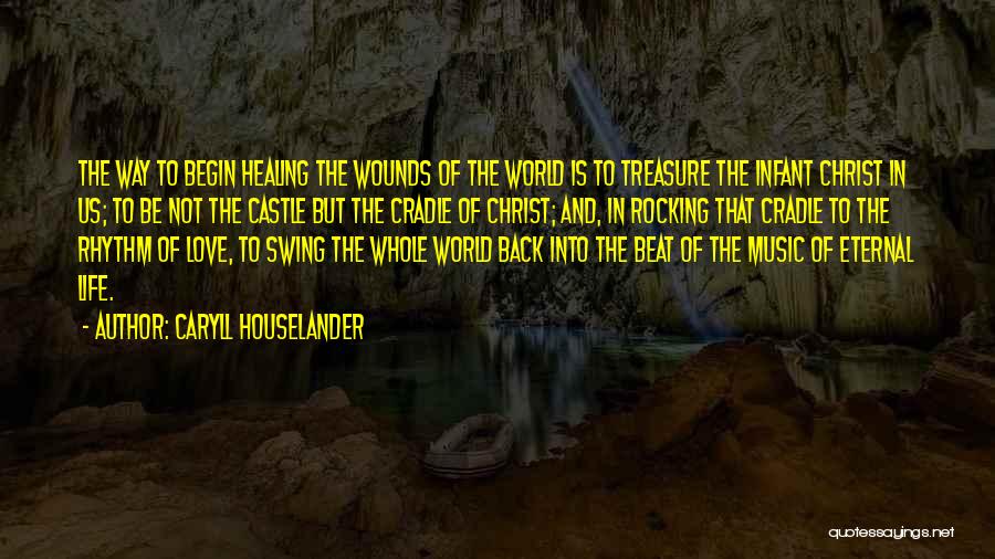 Caryll Houselander Quotes: The Way To Begin Healing The Wounds Of The World Is To Treasure The Infant Christ In Us; To Be