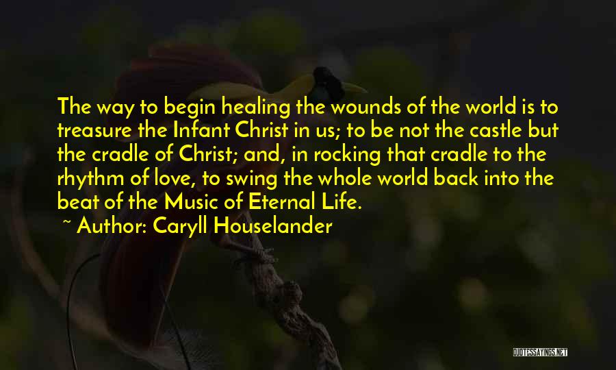 Caryll Houselander Quotes: The Way To Begin Healing The Wounds Of The World Is To Treasure The Infant Christ In Us; To Be