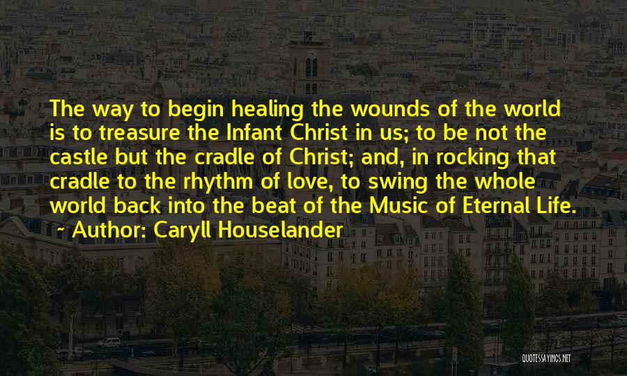 Caryll Houselander Quotes: The Way To Begin Healing The Wounds Of The World Is To Treasure The Infant Christ In Us; To Be