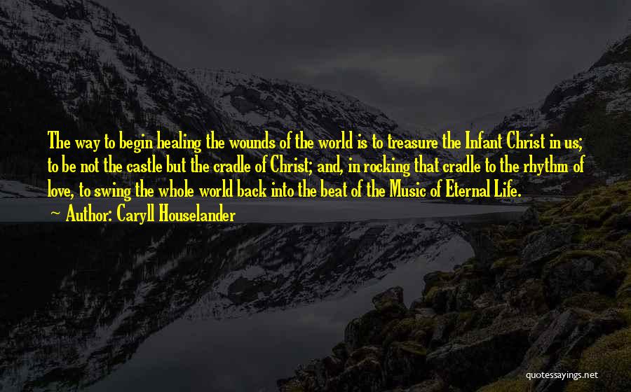 Caryll Houselander Quotes: The Way To Begin Healing The Wounds Of The World Is To Treasure The Infant Christ In Us; To Be