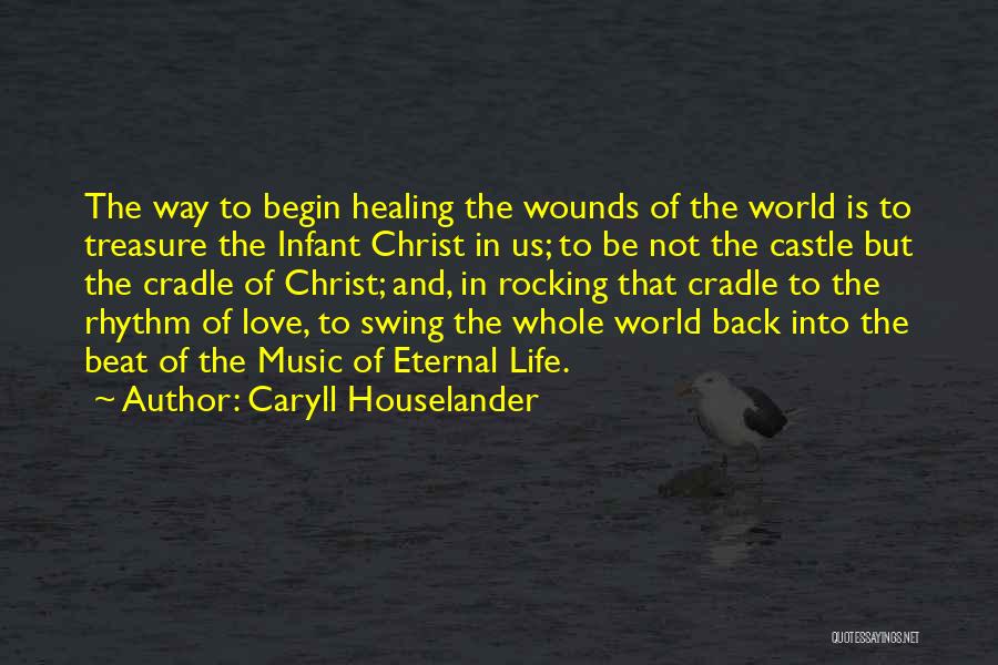 Caryll Houselander Quotes: The Way To Begin Healing The Wounds Of The World Is To Treasure The Infant Christ In Us; To Be
