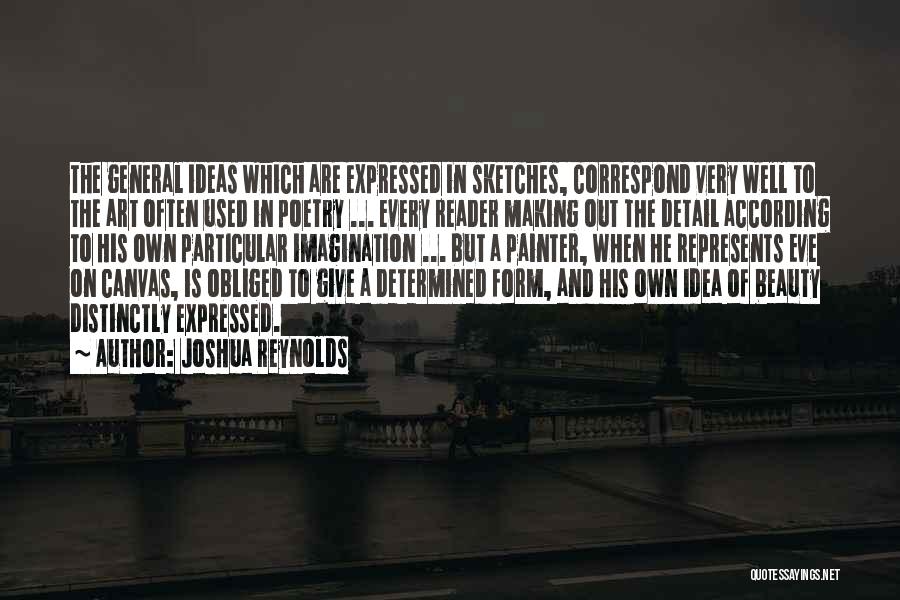 Joshua Reynolds Quotes: The General Ideas Which Are Expressed In Sketches, Correspond Very Well To The Art Often Used In Poetry ... Every