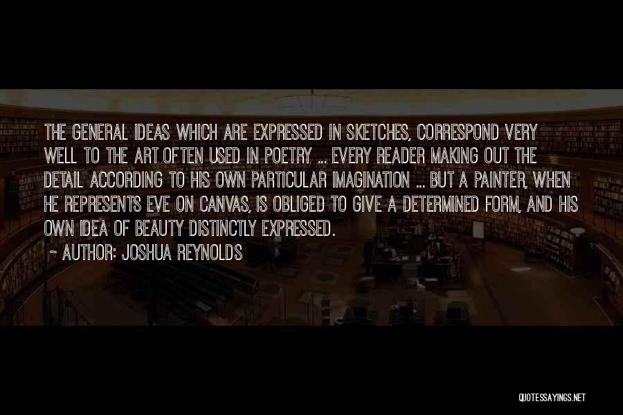 Joshua Reynolds Quotes: The General Ideas Which Are Expressed In Sketches, Correspond Very Well To The Art Often Used In Poetry ... Every