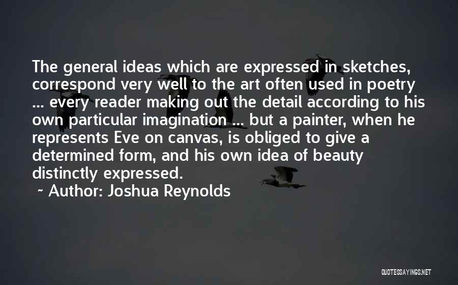 Joshua Reynolds Quotes: The General Ideas Which Are Expressed In Sketches, Correspond Very Well To The Art Often Used In Poetry ... Every