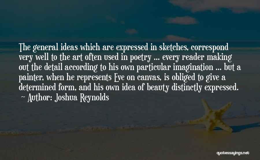 Joshua Reynolds Quotes: The General Ideas Which Are Expressed In Sketches, Correspond Very Well To The Art Often Used In Poetry ... Every