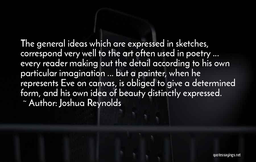 Joshua Reynolds Quotes: The General Ideas Which Are Expressed In Sketches, Correspond Very Well To The Art Often Used In Poetry ... Every