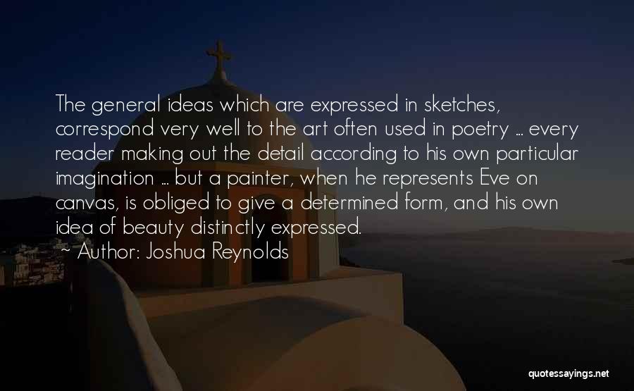 Joshua Reynolds Quotes: The General Ideas Which Are Expressed In Sketches, Correspond Very Well To The Art Often Used In Poetry ... Every