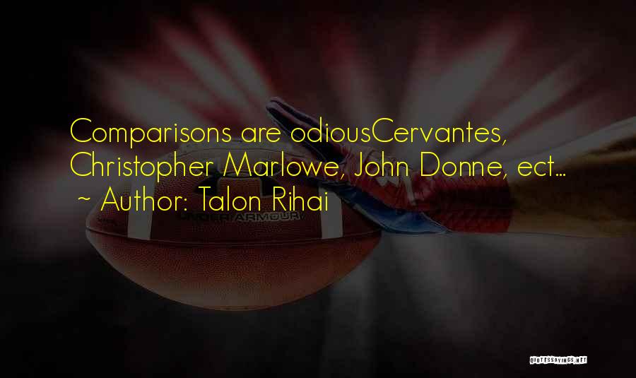 Talon Rihai Quotes: Comparisons Are Odiouscervantes, Christopher Marlowe, John Donne, Ect...