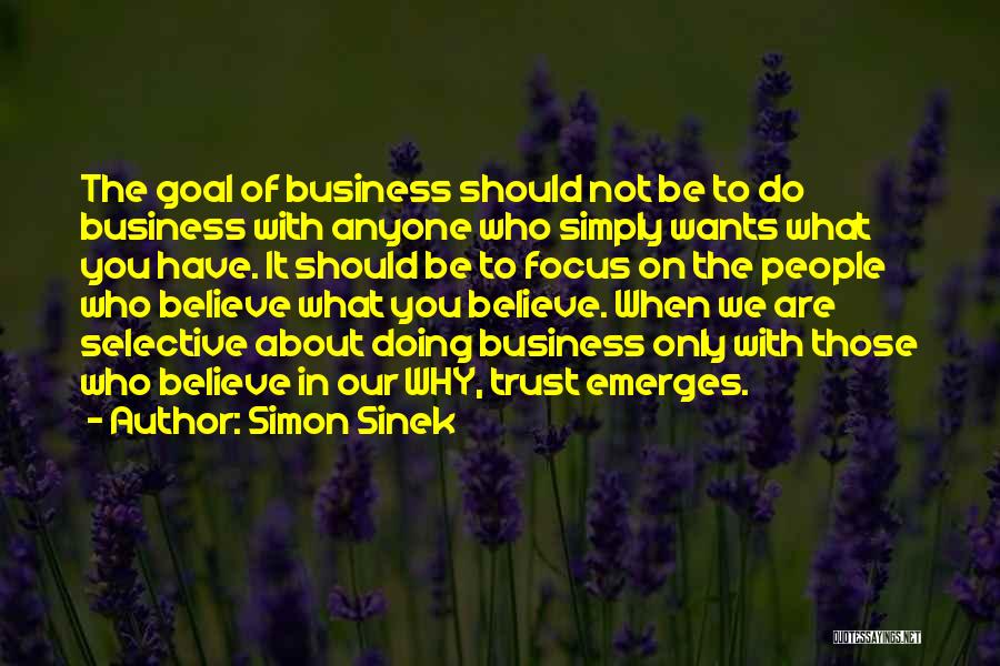 Simon Sinek Quotes: The Goal Of Business Should Not Be To Do Business With Anyone Who Simply Wants What You Have. It Should