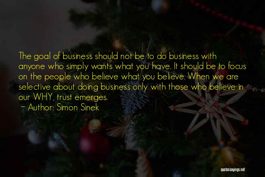 Simon Sinek Quotes: The Goal Of Business Should Not Be To Do Business With Anyone Who Simply Wants What You Have. It Should