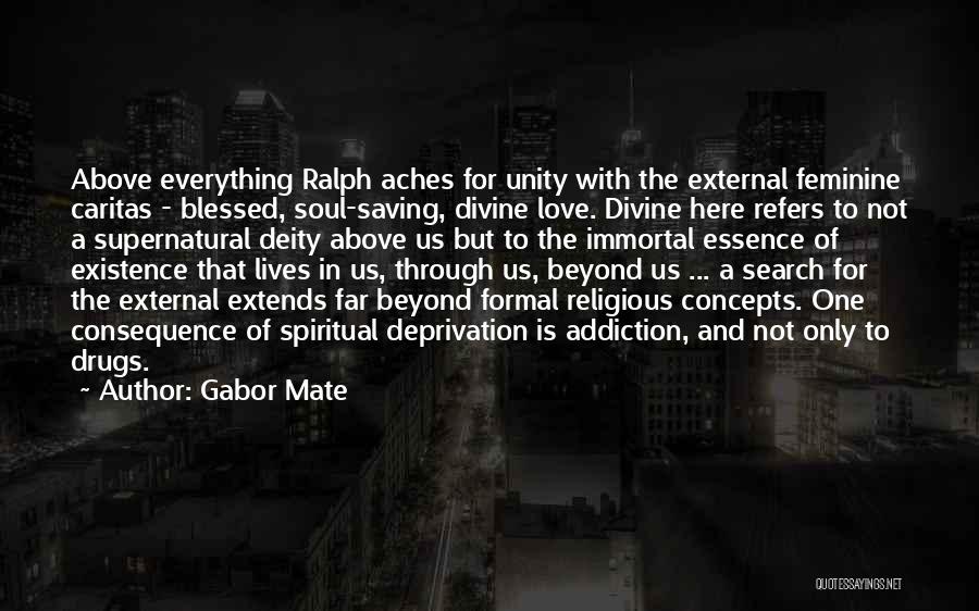 Gabor Mate Quotes: Above Everything Ralph Aches For Unity With The External Feminine Caritas - Blessed, Soul-saving, Divine Love. Divine Here Refers To