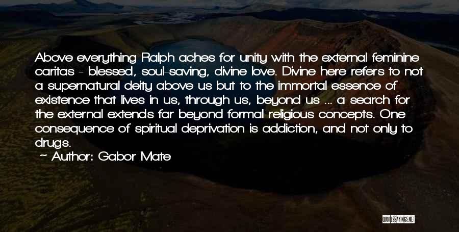 Gabor Mate Quotes: Above Everything Ralph Aches For Unity With The External Feminine Caritas - Blessed, Soul-saving, Divine Love. Divine Here Refers To