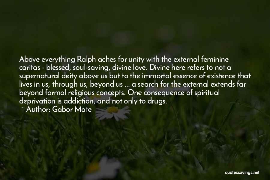 Gabor Mate Quotes: Above Everything Ralph Aches For Unity With The External Feminine Caritas - Blessed, Soul-saving, Divine Love. Divine Here Refers To