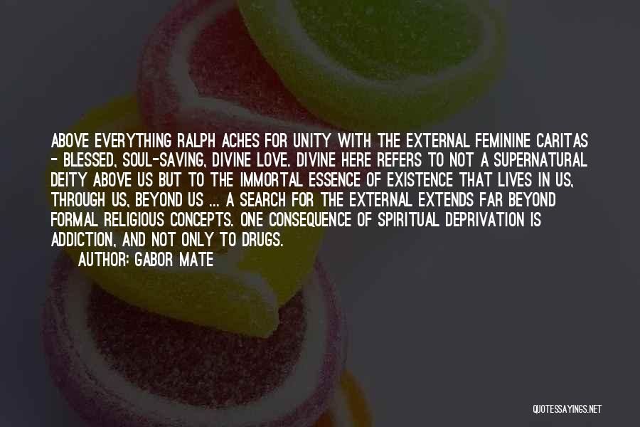 Gabor Mate Quotes: Above Everything Ralph Aches For Unity With The External Feminine Caritas - Blessed, Soul-saving, Divine Love. Divine Here Refers To