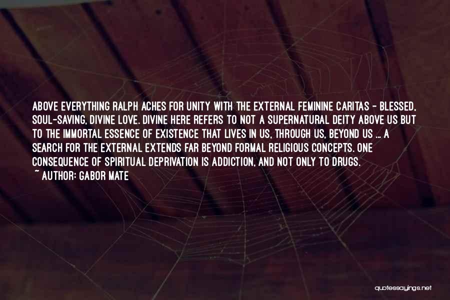 Gabor Mate Quotes: Above Everything Ralph Aches For Unity With The External Feminine Caritas - Blessed, Soul-saving, Divine Love. Divine Here Refers To