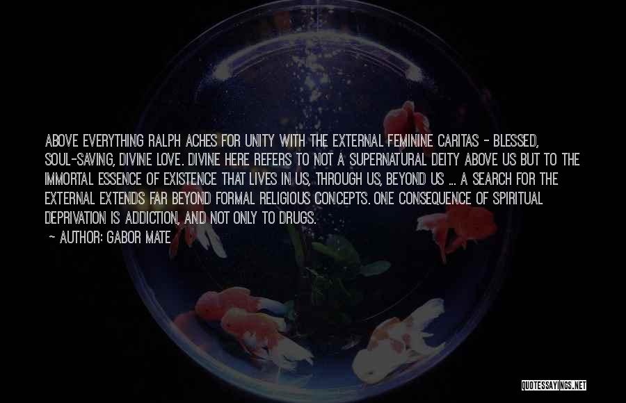 Gabor Mate Quotes: Above Everything Ralph Aches For Unity With The External Feminine Caritas - Blessed, Soul-saving, Divine Love. Divine Here Refers To