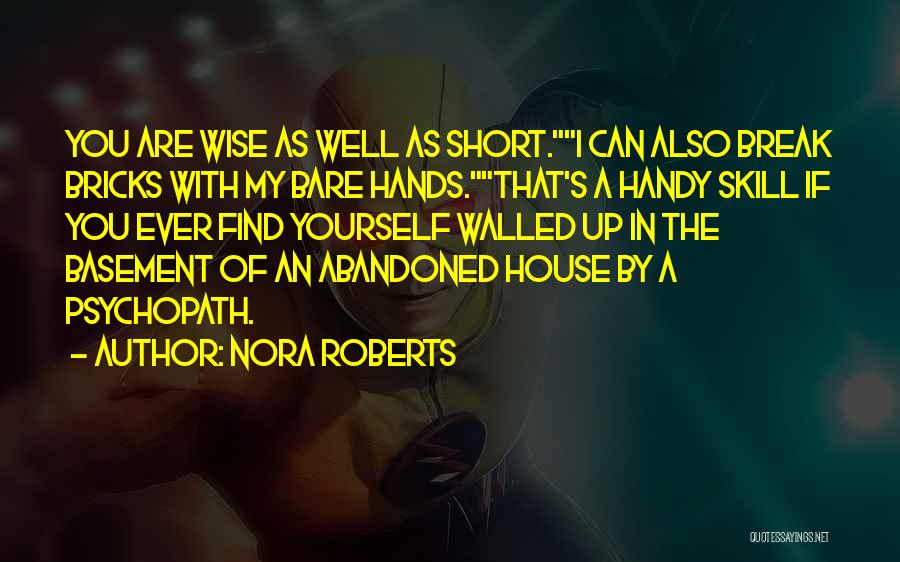 Nora Roberts Quotes: You Are Wise As Well As Short.i Can Also Break Bricks With My Bare Hands.that's A Handy Skill If You