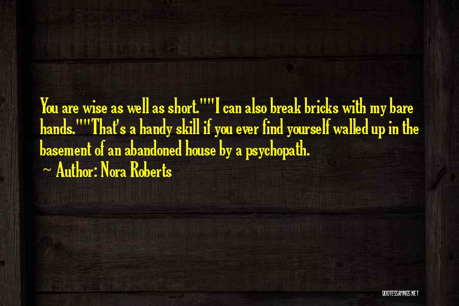 Nora Roberts Quotes: You Are Wise As Well As Short.i Can Also Break Bricks With My Bare Hands.that's A Handy Skill If You