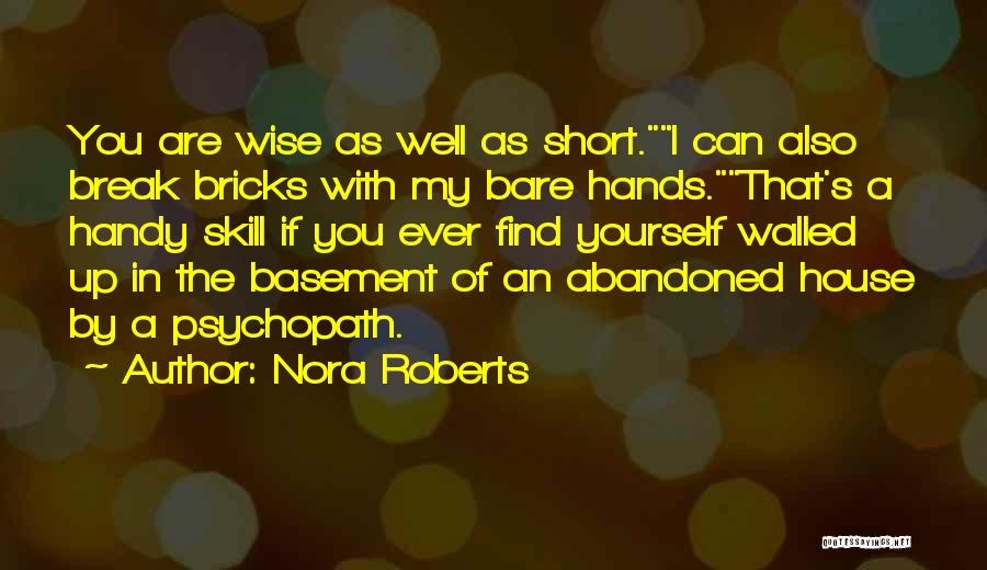 Nora Roberts Quotes: You Are Wise As Well As Short.i Can Also Break Bricks With My Bare Hands.that's A Handy Skill If You