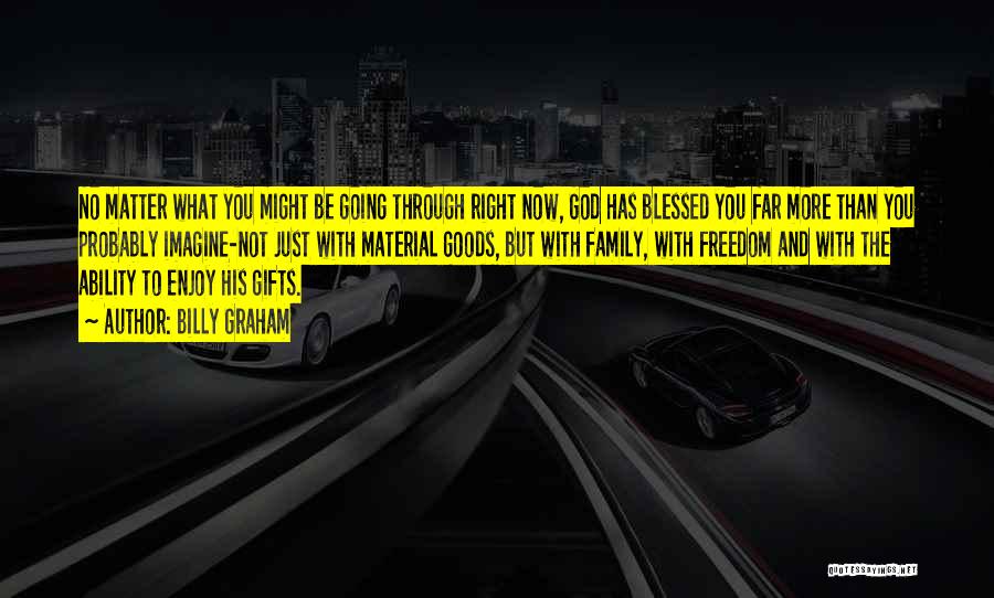 Billy Graham Quotes: No Matter What You Might Be Going Through Right Now, God Has Blessed You Far More Than You Probably Imagine-not