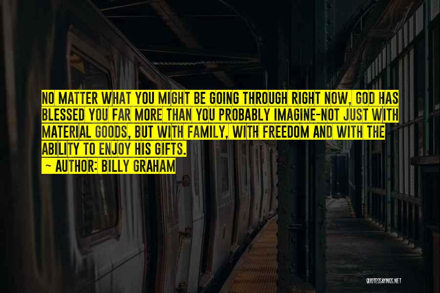 Billy Graham Quotes: No Matter What You Might Be Going Through Right Now, God Has Blessed You Far More Than You Probably Imagine-not