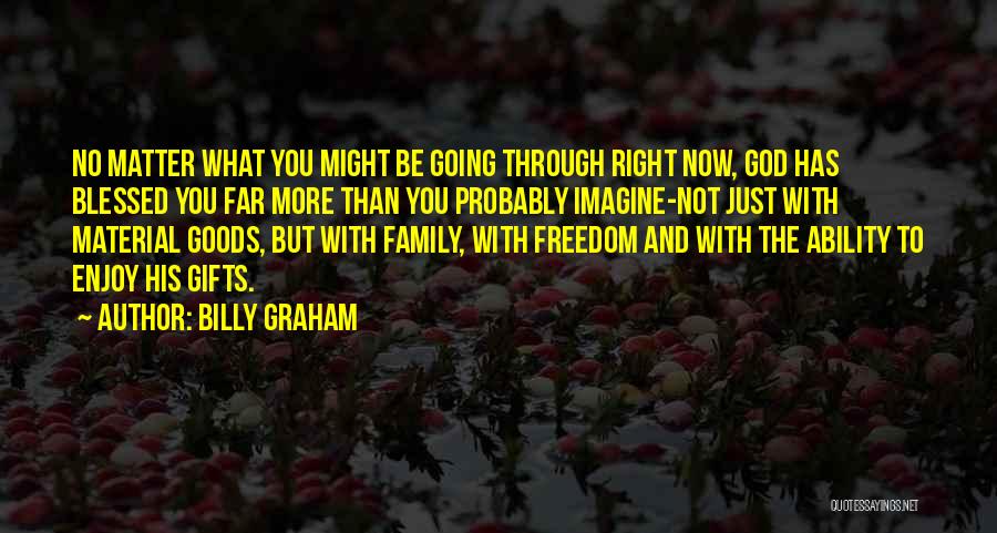 Billy Graham Quotes: No Matter What You Might Be Going Through Right Now, God Has Blessed You Far More Than You Probably Imagine-not