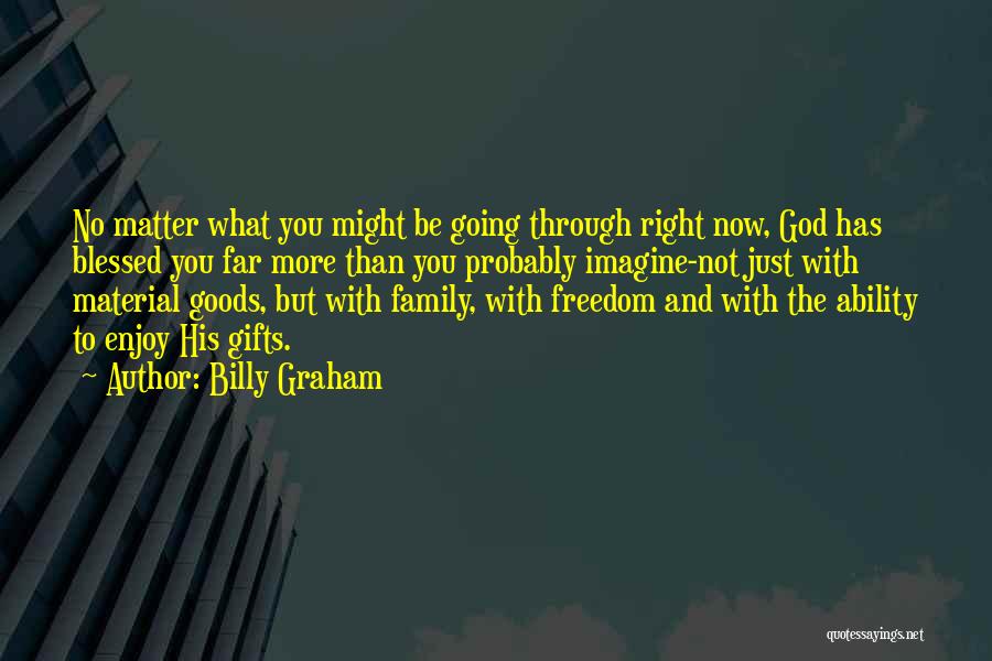 Billy Graham Quotes: No Matter What You Might Be Going Through Right Now, God Has Blessed You Far More Than You Probably Imagine-not