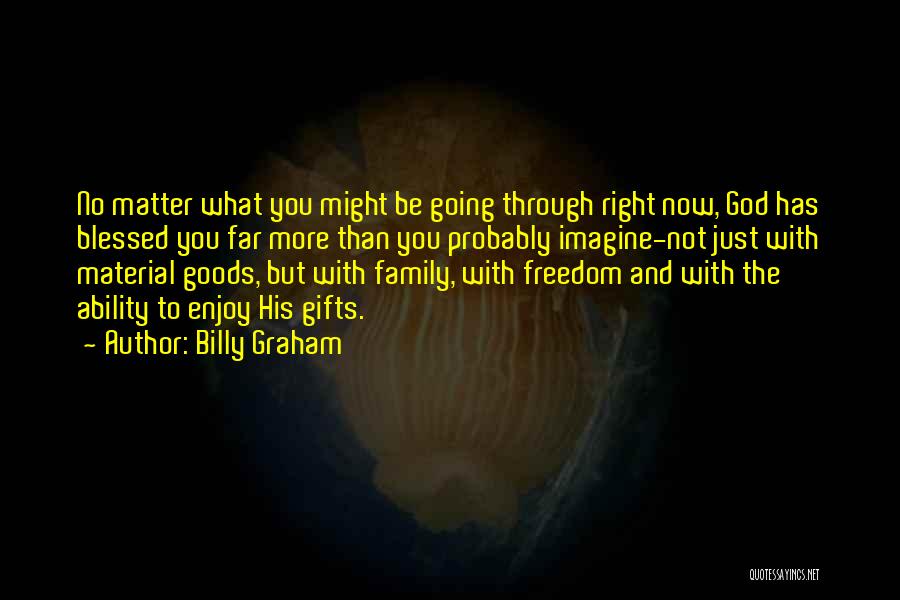 Billy Graham Quotes: No Matter What You Might Be Going Through Right Now, God Has Blessed You Far More Than You Probably Imagine-not