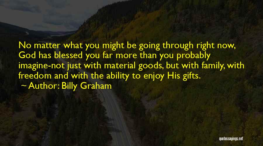 Billy Graham Quotes: No Matter What You Might Be Going Through Right Now, God Has Blessed You Far More Than You Probably Imagine-not