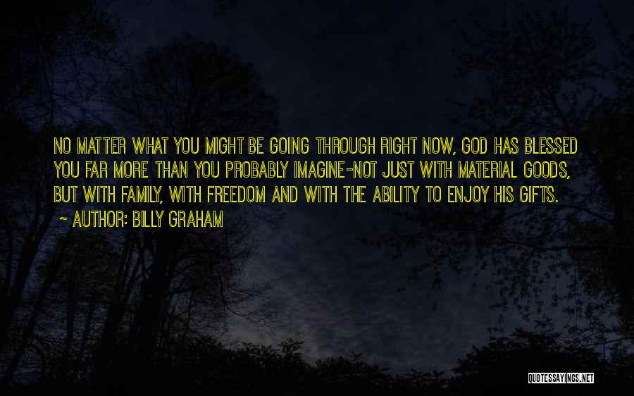 Billy Graham Quotes: No Matter What You Might Be Going Through Right Now, God Has Blessed You Far More Than You Probably Imagine-not