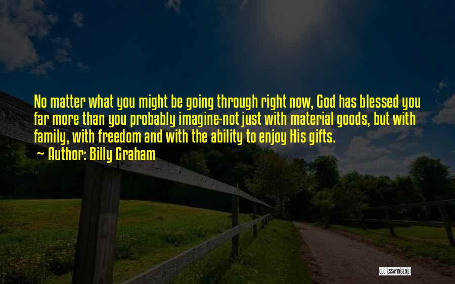 Billy Graham Quotes: No Matter What You Might Be Going Through Right Now, God Has Blessed You Far More Than You Probably Imagine-not