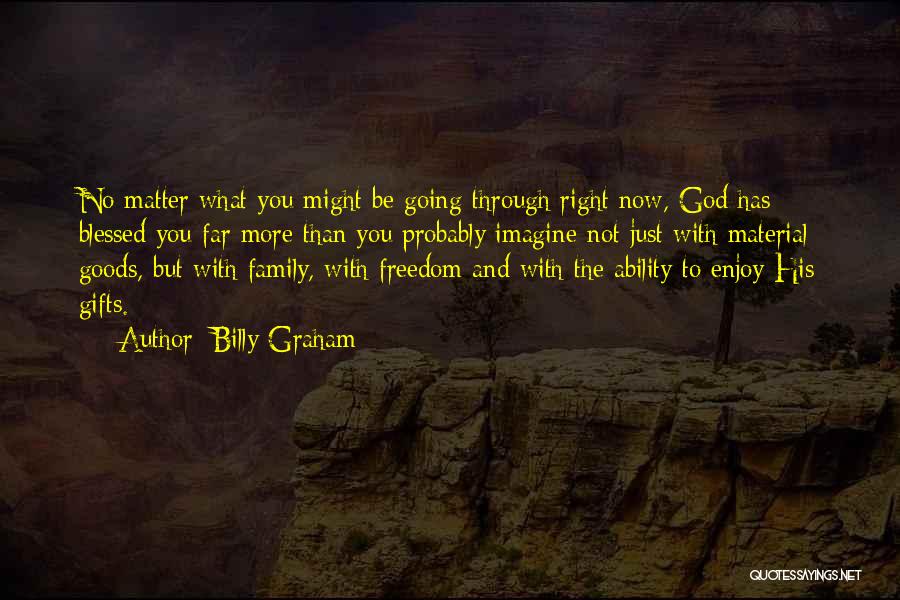 Billy Graham Quotes: No Matter What You Might Be Going Through Right Now, God Has Blessed You Far More Than You Probably Imagine-not