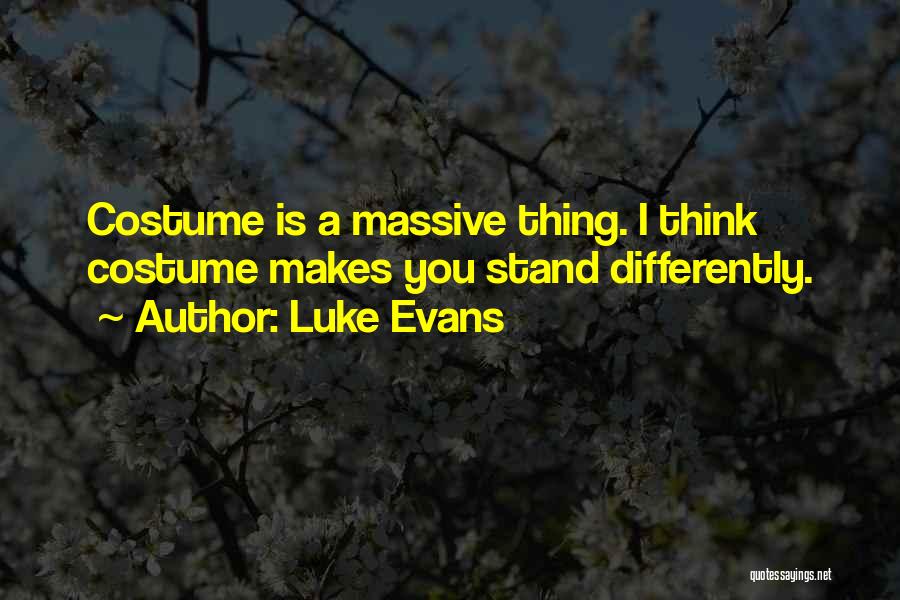 Luke Evans Quotes: Costume Is A Massive Thing. I Think Costume Makes You Stand Differently.