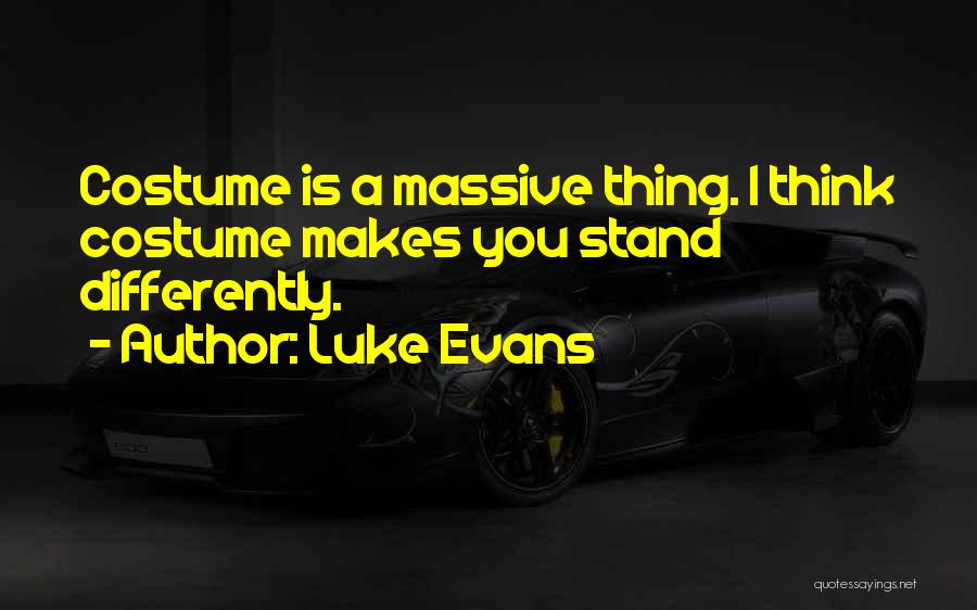 Luke Evans Quotes: Costume Is A Massive Thing. I Think Costume Makes You Stand Differently.
