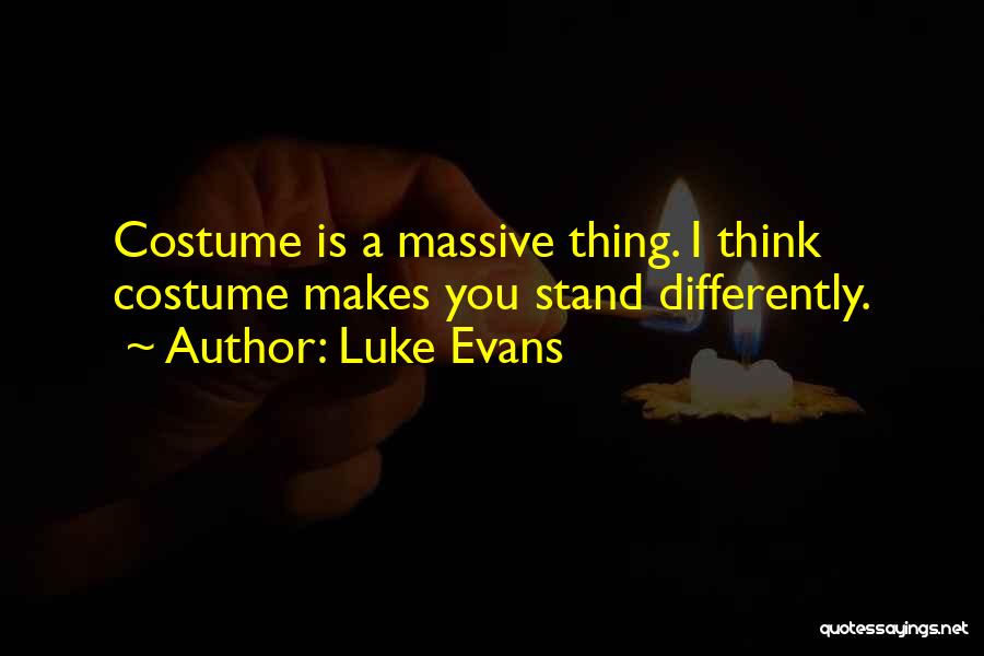 Luke Evans Quotes: Costume Is A Massive Thing. I Think Costume Makes You Stand Differently.