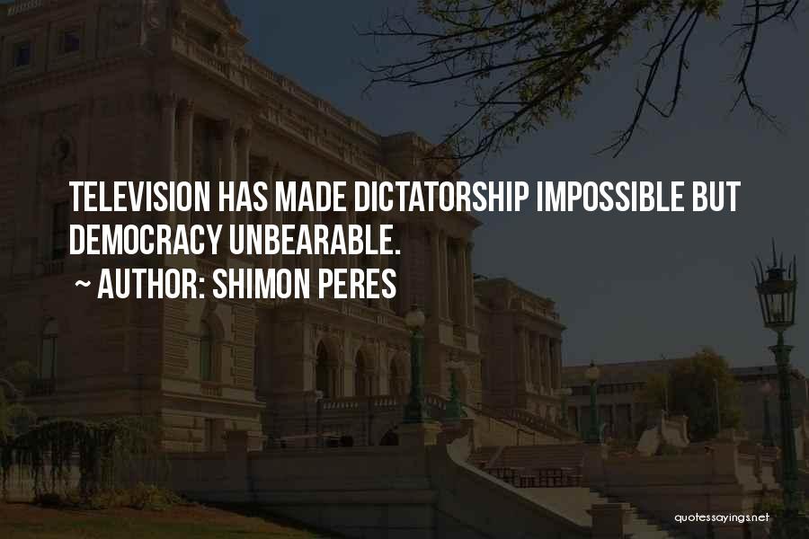 Shimon Peres Quotes: Television Has Made Dictatorship Impossible But Democracy Unbearable.