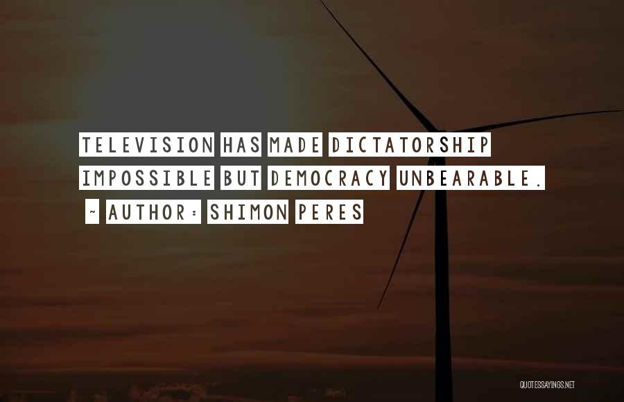 Shimon Peres Quotes: Television Has Made Dictatorship Impossible But Democracy Unbearable.