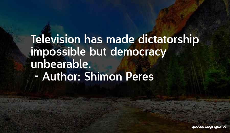 Shimon Peres Quotes: Television Has Made Dictatorship Impossible But Democracy Unbearable.