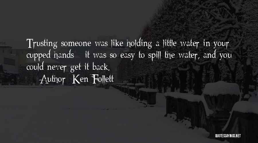 Ken Follett Quotes: Trusting Someone Was Like Holding A Little Water In Your Cupped Hands - It Was So Easy To Spill The