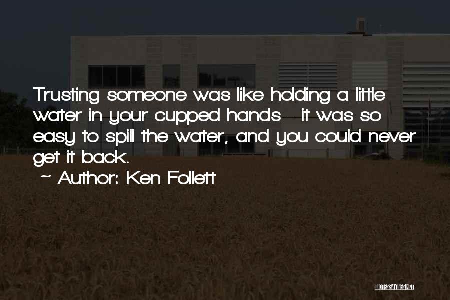 Ken Follett Quotes: Trusting Someone Was Like Holding A Little Water In Your Cupped Hands - It Was So Easy To Spill The