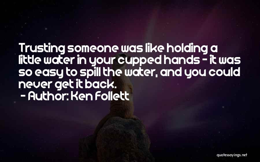 Ken Follett Quotes: Trusting Someone Was Like Holding A Little Water In Your Cupped Hands - It Was So Easy To Spill The