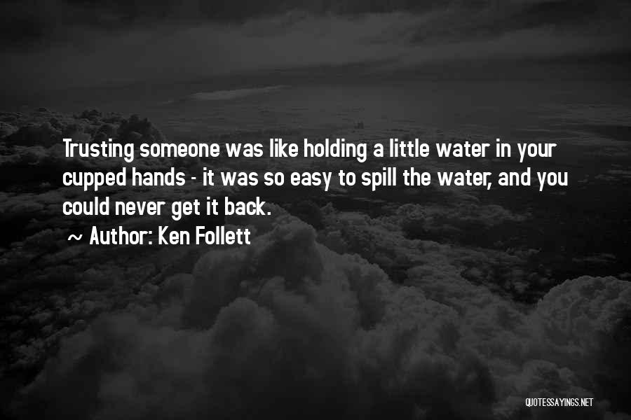 Ken Follett Quotes: Trusting Someone Was Like Holding A Little Water In Your Cupped Hands - It Was So Easy To Spill The