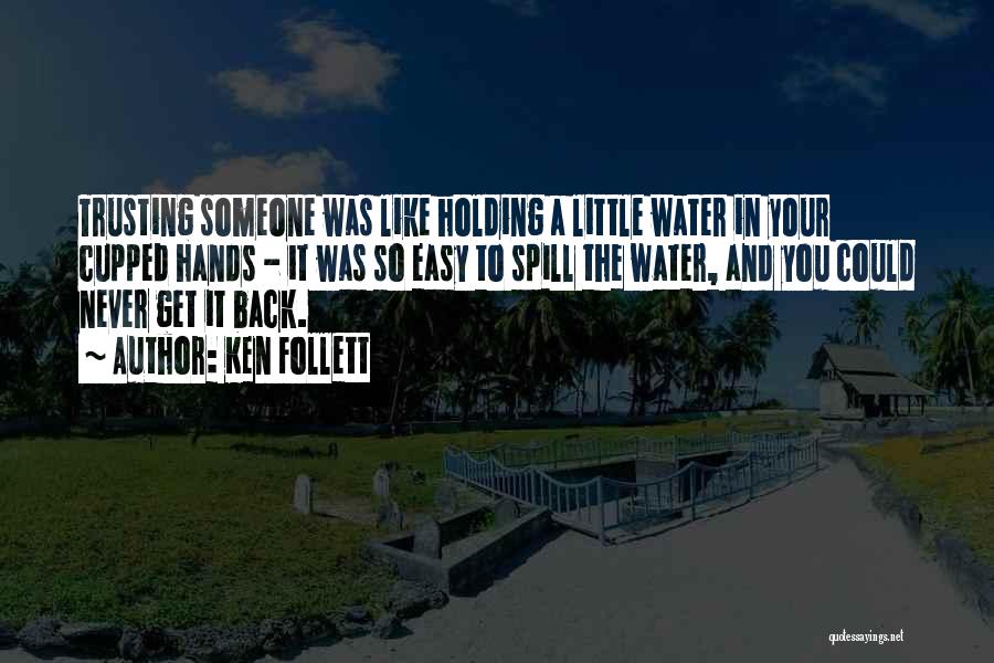 Ken Follett Quotes: Trusting Someone Was Like Holding A Little Water In Your Cupped Hands - It Was So Easy To Spill The