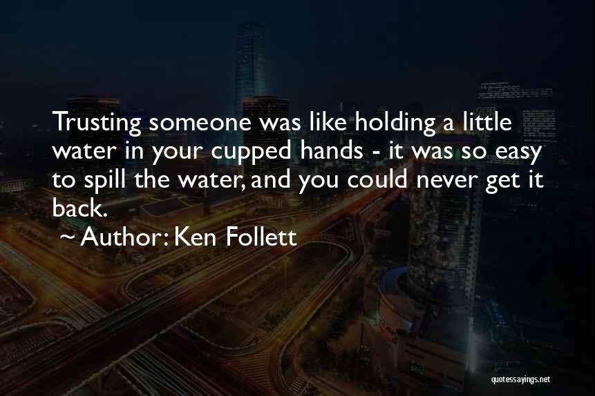 Ken Follett Quotes: Trusting Someone Was Like Holding A Little Water In Your Cupped Hands - It Was So Easy To Spill The