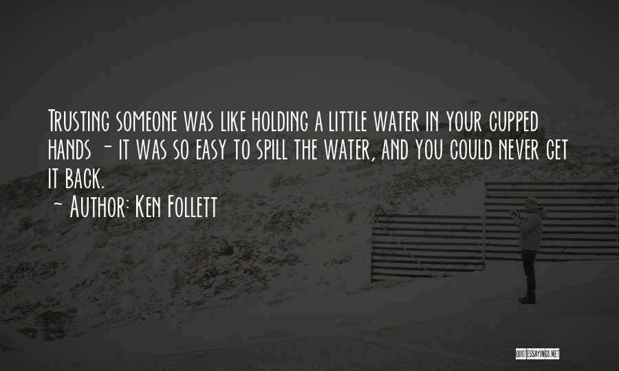 Ken Follett Quotes: Trusting Someone Was Like Holding A Little Water In Your Cupped Hands - It Was So Easy To Spill The