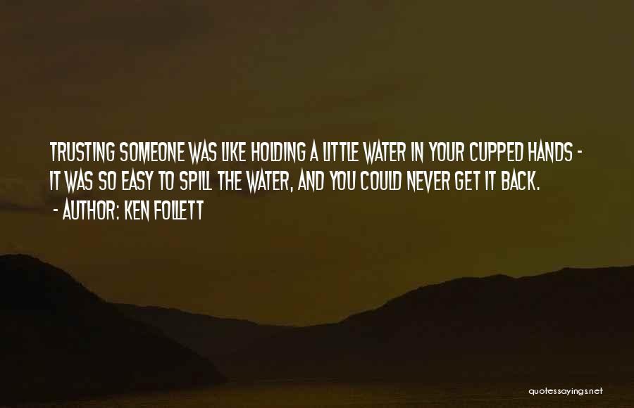 Ken Follett Quotes: Trusting Someone Was Like Holding A Little Water In Your Cupped Hands - It Was So Easy To Spill The