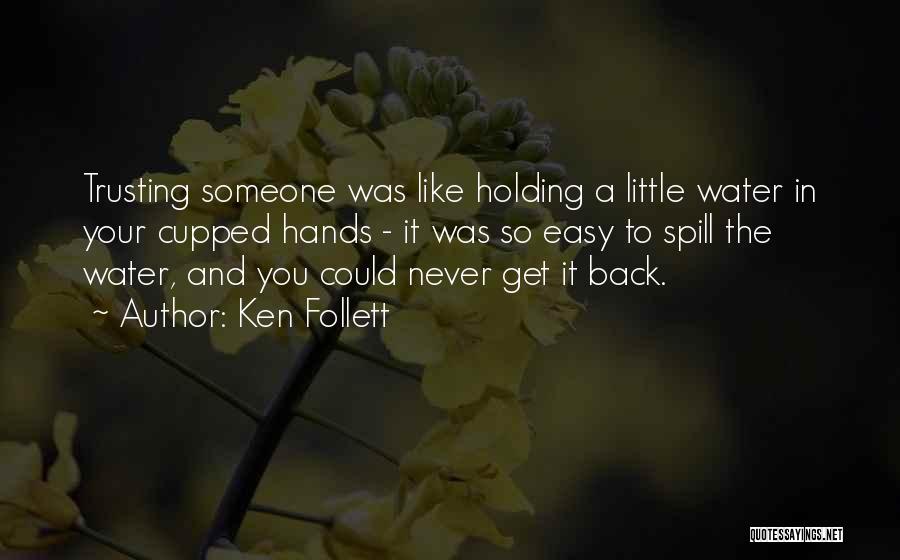 Ken Follett Quotes: Trusting Someone Was Like Holding A Little Water In Your Cupped Hands - It Was So Easy To Spill The