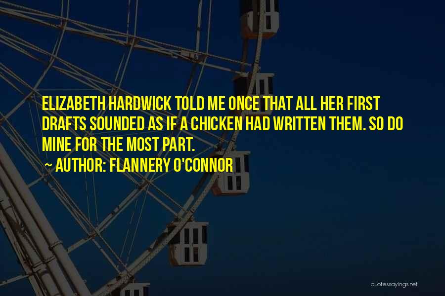 Flannery O'Connor Quotes: Elizabeth Hardwick Told Me Once That All Her First Drafts Sounded As If A Chicken Had Written Them. So Do