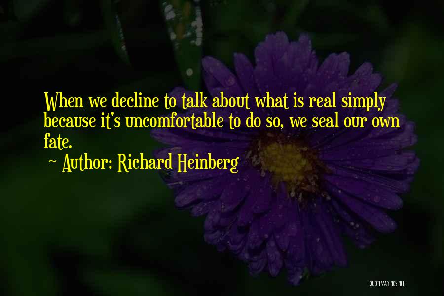 Richard Heinberg Quotes: When We Decline To Talk About What Is Real Simply Because It's Uncomfortable To Do So, We Seal Our Own