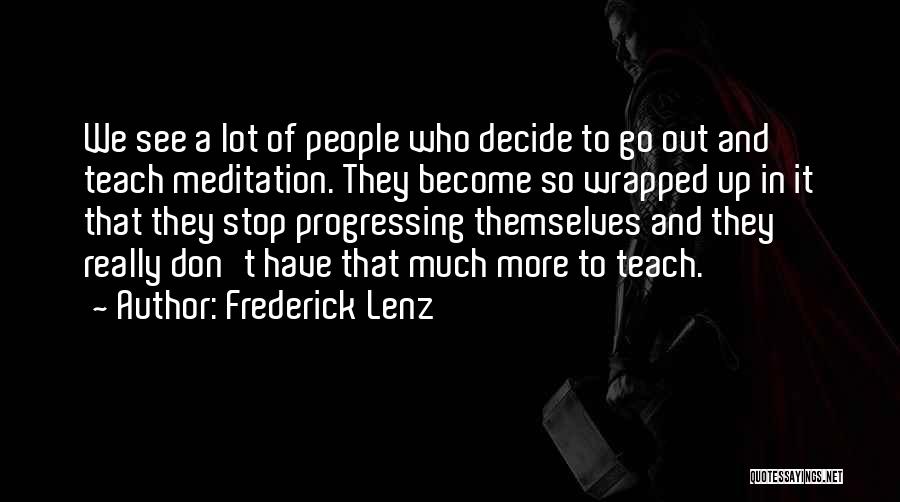 Frederick Lenz Quotes: We See A Lot Of People Who Decide To Go Out And Teach Meditation. They Become So Wrapped Up In